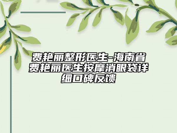 費(fèi)艷麗整形醫(yī)生-海南省費(fèi)艷麗醫(yī)生按摩消眼袋詳細(xì)口碑反饋