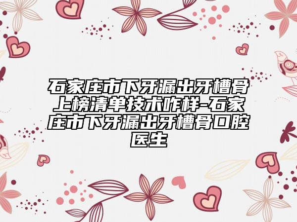 石家莊市下牙漏出牙槽骨上榜清單技術咋樣-石家莊市下牙漏出牙槽骨口腔醫(yī)生