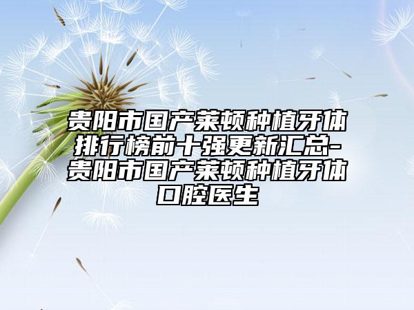 貴陽市國產(chǎn)萊頓種植牙體排行榜前十強更新匯總-貴陽市國產(chǎn)萊頓種植牙體口腔醫(yī)生