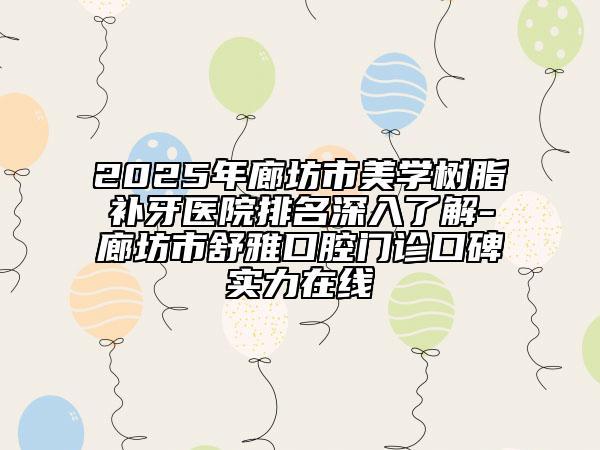 2025年廊坊市美學(xué)樹(shù)脂補(bǔ)牙醫(yī)院排名深入了解-廊坊市舒雅口腔門診口碑實(shí)力在線