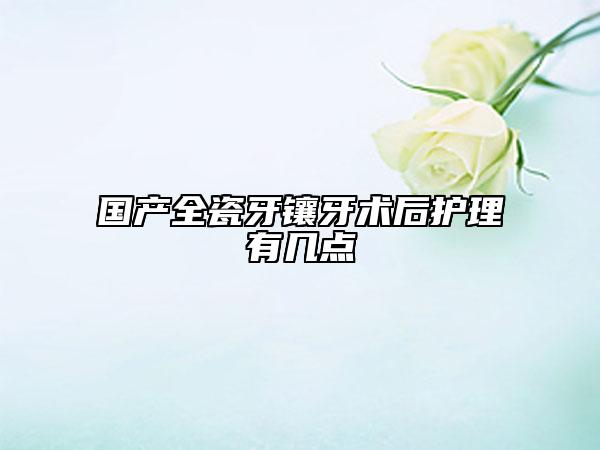 國產(chǎn)全瓷牙鑲牙術(shù)后護(hù)理有幾點(diǎn)