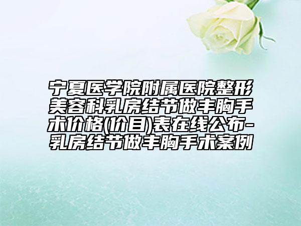 寧夏醫(yī)學(xué)院附屬醫(yī)院整形美容科乳房結(jié)節(jié)做豐胸手術(shù)價格(價目)表在線公布-乳房結(jié)節(jié)做豐胸手術(shù)案例