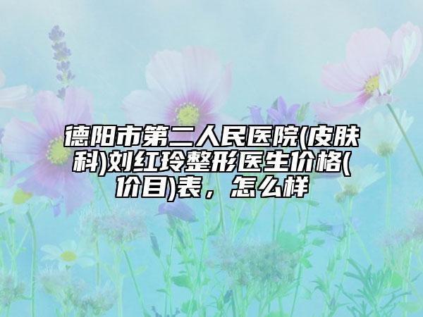 德陽市第二人民醫(yī)院(皮膚科)劉紅玲整形醫(yī)生價格(價目)表，怎么樣