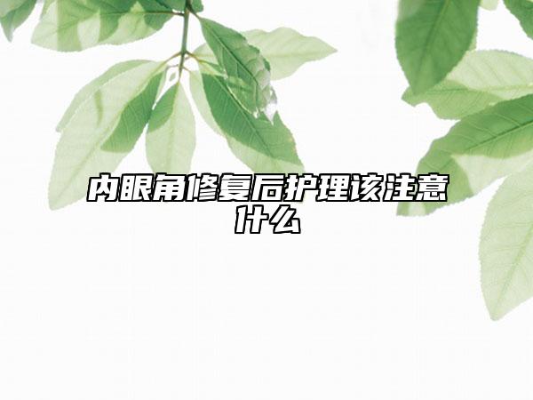 內(nèi)眼角修復(fù)后護(hù)理該注意什么