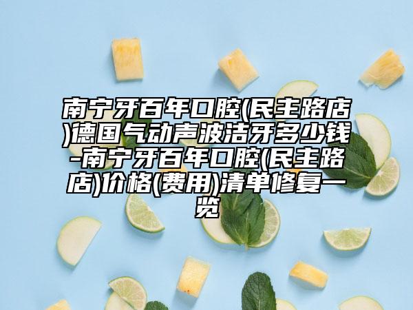 南寧牙百年口腔(民主路店)德國(guó)氣動(dòng)聲波潔牙多少錢-南寧牙百年口腔(民主路店)價(jià)格(費(fèi)用)清單修復(fù)一覽