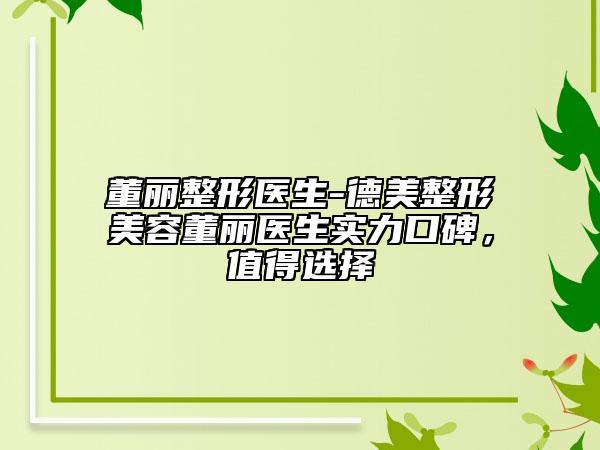 董麗整形醫(yī)生-德美整形美容董麗醫(yī)生實力口碑，值得選擇
