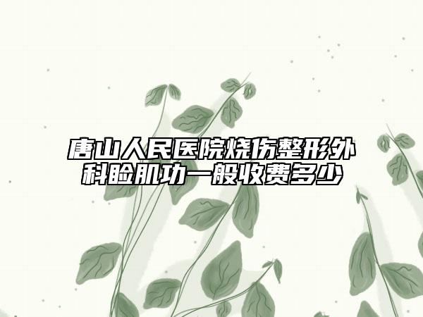 唐山人民醫(yī)院燒傷整形外科瞼肌功一般收費(fèi)多少