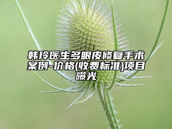 韓玲醫(yī)生多眼皮修復(fù)手術(shù)案例-價(jià)格(收費(fèi)標(biāo)準(zhǔn))項(xiàng)目曝光