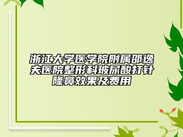 浙江大學醫(yī)學院附屬邵逸夫醫(yī)院整形科玻尿酸打針隆鼻效果及費用