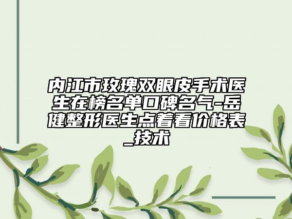 內(nèi)江市玫瑰雙眼皮手術(shù)醫(yī)生在榜名單口碑名氣-岳健整形醫(yī)生點(diǎn)著看價(jià)格表_技術(shù)