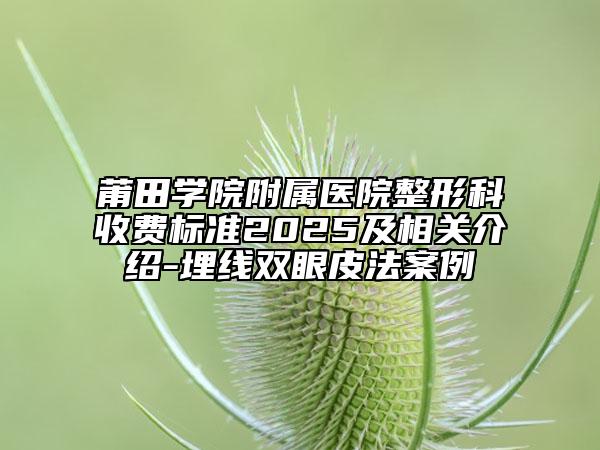 莆田學院附屬醫(yī)院整形科收費標準2025及相關介紹-埋線雙眼皮法案例