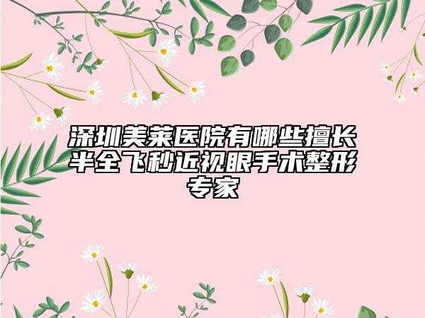 深圳美萊醫(yī)院有哪些擅長(zhǎng)半全飛秒近視眼手術(shù)整形專家