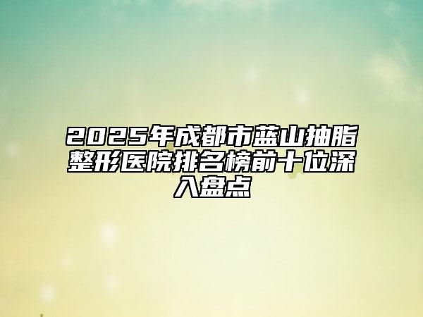 2025年成都市藍山抽脂整形醫(yī)院排名榜前十位深入盤點