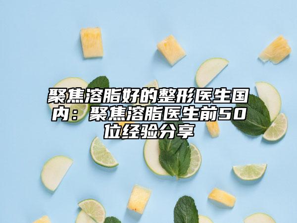 聚焦溶脂好的整形醫(yī)生國內(nèi)：聚焦溶脂醫(yī)生前50位經(jīng)驗分享