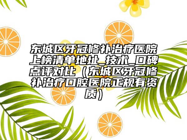 東城區(qū)牙冠修補治療醫(yī)院上榜清單地址_技術(shù)_口碑點評對比（東城區(qū)牙冠修補治療口腔醫(yī)院正規(guī)有資質(zhì)）