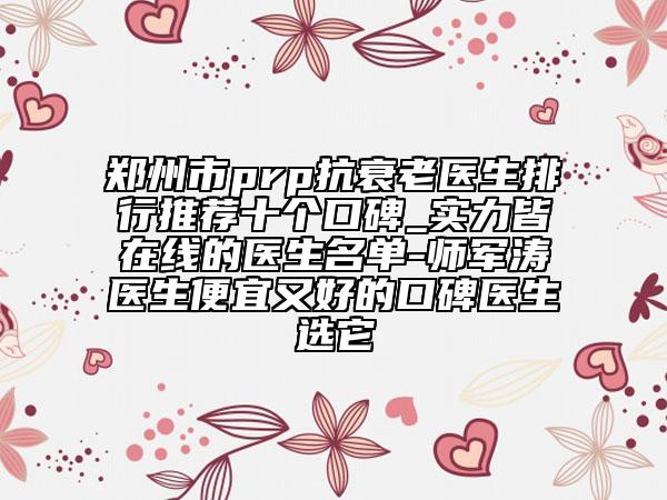 鄭州市prp抗衰老醫(yī)生排行推薦十個口碑_實(shí)力皆在線的醫(yī)生名單-師軍濤醫(yī)生便宜又好的口碑醫(yī)生選它