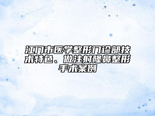 江門市醫(yī)學(xué)整形門診部技術(shù)特色、做注射隆鼻整形手術(shù)案例