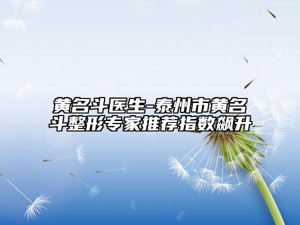 黃名斗醫(yī)生-泰州市黃名斗整形專(zhuān)家推薦指數(shù)飆升