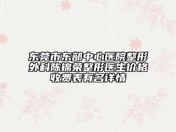 東莞市東部中心醫(yī)院整形外科陳錦榮整形醫(yī)生價格收費表有名詳情