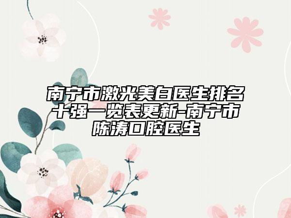 南寧市激光美白醫(yī)生排名十強一覽表更新-南寧市陳濤口腔醫(yī)生