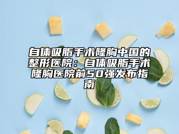 自體吸脂手術(shù)隆胸中國(guó)的整形醫(yī)院：自體吸脂手術(shù)隆胸醫(yī)院前50強(qiáng)發(fā)布指南