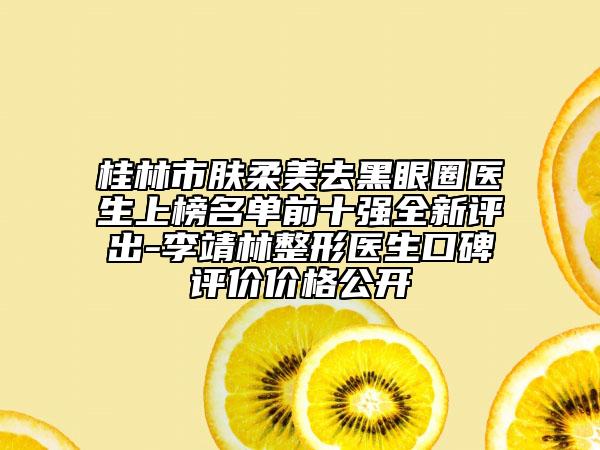 桂林市膚柔美去黑眼圈醫(yī)生上榜名單前十強全新評出-李靖林整形醫(yī)生口碑評價價格公開