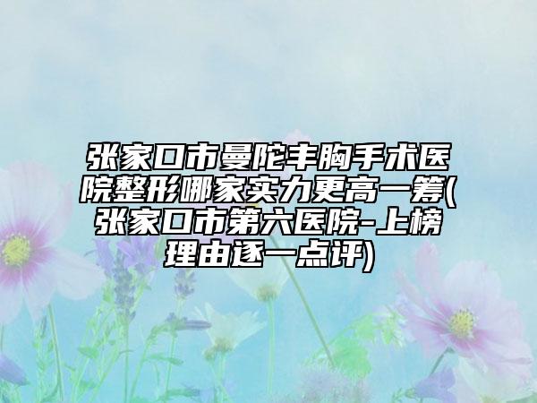 張家口市曼陀豐胸手術(shù)醫(yī)院整形哪家實(shí)力更高一籌(張家口市第六醫(yī)院-上榜理由逐一點(diǎn)評(píng))