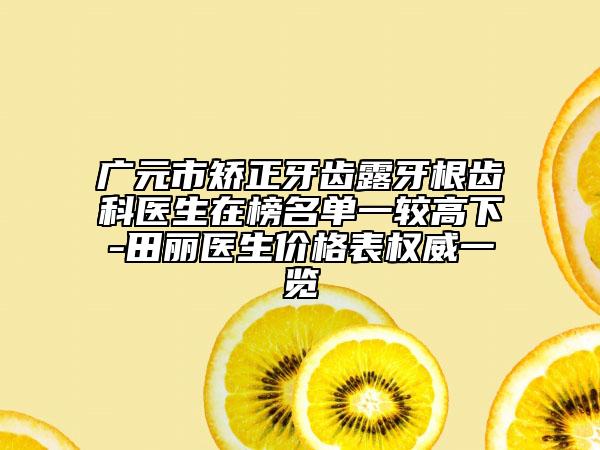 廣元市矯正牙齒露牙根齒科醫(yī)生在榜名單一較高下-田麗醫(yī)生價(jià)格表權(quán)威一覽