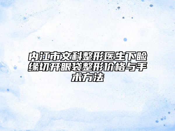 內(nèi)江市文科整形醫(yī)生下瞼緣切開眼袋整形價格與手術方法