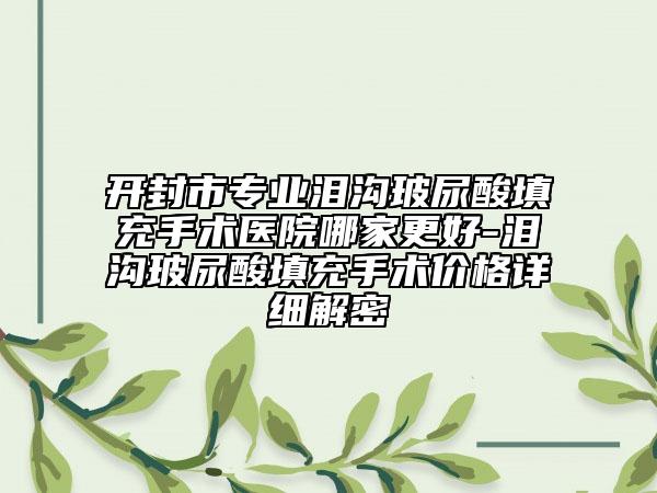 開封市專業(yè)淚溝玻尿酸填充手術(shù)醫(yī)院哪家更好-淚溝玻尿酸填充手術(shù)價(jià)格詳細(xì)解密