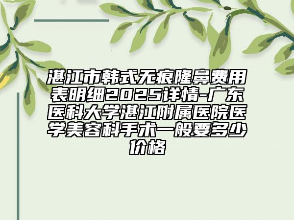 湛江市韓式無痕隆鼻費用表明細(xì)2025詳情-廣東醫(yī)科大學(xué)湛江附屬醫(yī)院醫(yī)學(xué)美容科手術(shù)一般要多少價格