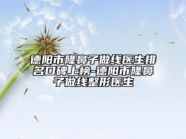 德陽(yáng)市隆鼻子做線(xiàn)醫(yī)生排名口碑上榜-德陽(yáng)市隆鼻子做線(xiàn)整形醫(yī)生