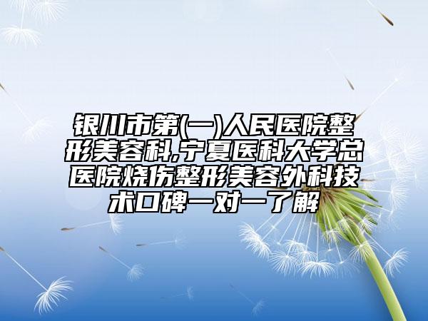 銀川市第(一)人民醫(yī)院整形美容科,寧夏醫(yī)科大學總醫(yī)院燒傷整形美容外科技術口碑一對一了解