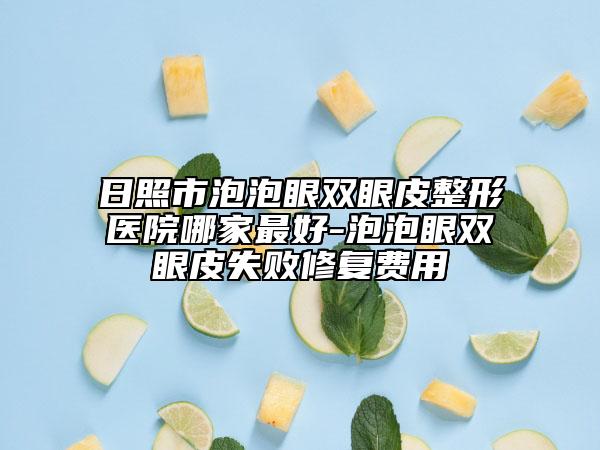 日照市泡泡眼雙眼皮整形醫(yī)院哪家最好-泡泡眼雙眼皮失敗修復(fù)費(fèi)用