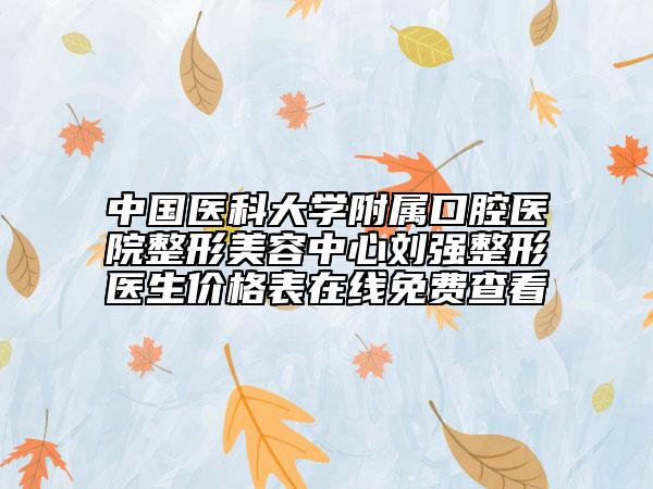 中國醫(yī)科大學(xué)附屬口腔醫(yī)院整形美容中心劉強(qiáng)整形醫(yī)生價格表在線免費查看