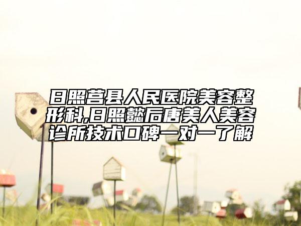 日照莒縣人民醫(yī)院美容整形科,日照懿后唐美人美容診所技術(shù)口碑一對(duì)一了解