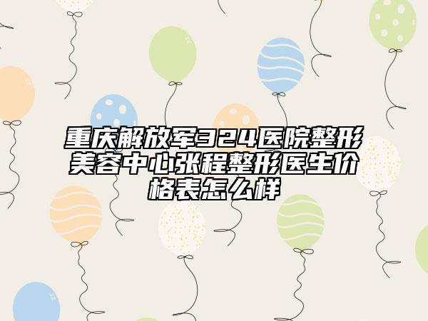 重慶解放軍324醫(yī)院整形美容中心張程整形醫(yī)生價(jià)格表怎么樣