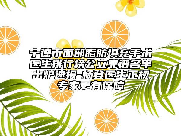寧德市面部脂肪填充手術(shù)醫(yī)生排行榜公立靠譜名單出爐速報-楊登醫(yī)生正規(guī)專家更有保障