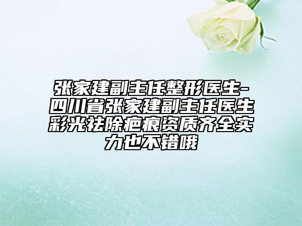 張家建副主任整形醫(yī)生-四川省張家建副主任醫(yī)生彩光祛除疤痕資質齊全實力也不錯哦