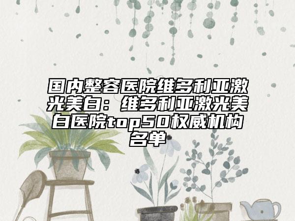 國內(nèi)整容醫(yī)院維多利亞激光美白：維多利亞激光美白醫(yī)院top50權(quán)威機構(gòu)名單