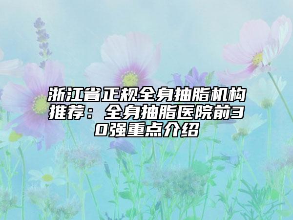 浙江省正規(guī)全身抽脂機(jī)構(gòu)推薦：全身抽脂醫(yī)院前30強(qiáng)重點(diǎn)介紹