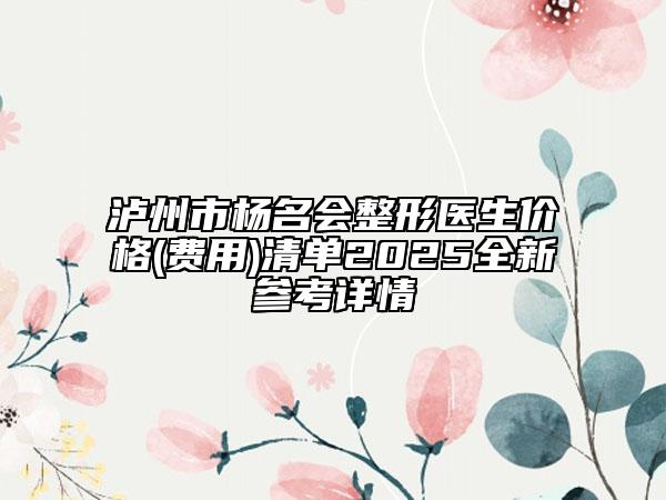 瀘州市楊名會整形醫(yī)生價格(費(fèi)用)清單2025全新參考詳情
