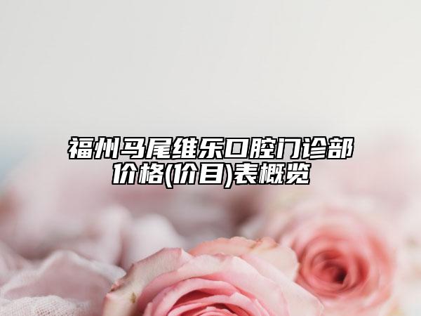 福州馬尾維樂口腔門診部價(jià)格(價(jià)目)表概覽