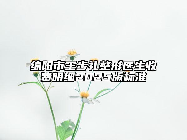 綿陽市王步禮整形醫(yī)生收費明細2025版標準