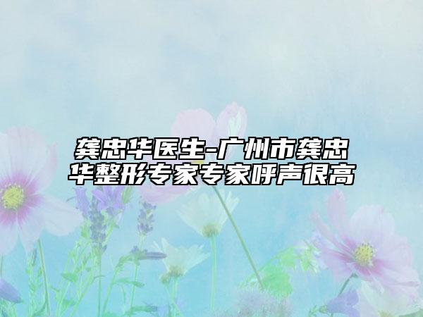 龔忠華醫(yī)生-廣州市龔忠華整形專家專家呼聲很高