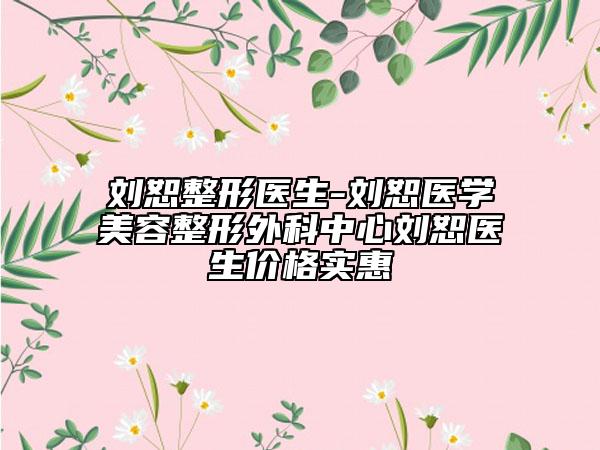 劉恕整形醫(yī)生-劉恕醫(yī)學(xué)美容整形外科中心劉恕醫(yī)生價格實惠