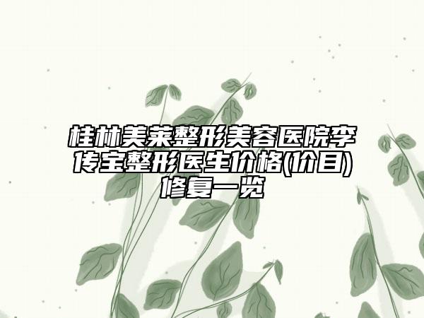 桂林美萊整形美容醫(yī)院李傳寶整形醫(yī)生價(jià)格(價(jià)目)修復(fù)一覽