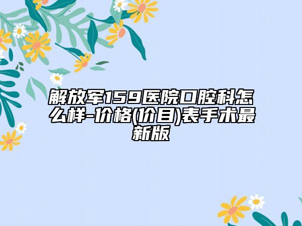 解放軍159醫(yī)院口腔科怎么樣-價(jià)格(價(jià)目)表手術(shù)最新版