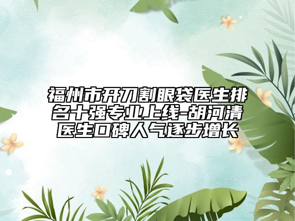 福州市開刀割眼袋醫(yī)生排名十強(qiáng)專業(yè)上線-胡河清醫(yī)生口碑人氣逐步增長(zhǎng)