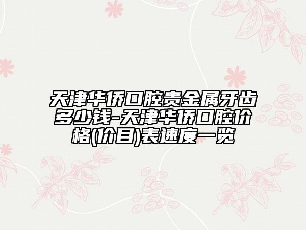 天津華僑口腔貴金屬牙齒多少錢-天津華僑口腔價(jià)格(價(jià)目)表速度一覽